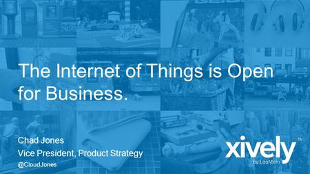 The Internet of Things is Open for Business. Chad Jones Vice President, Product
