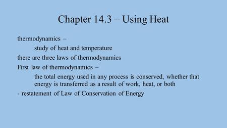 Chapter 14.3 – Using Heat thermodynamics – study of heat and temperature there are three laws of thermodynamics First law of thermodynamics – the total.