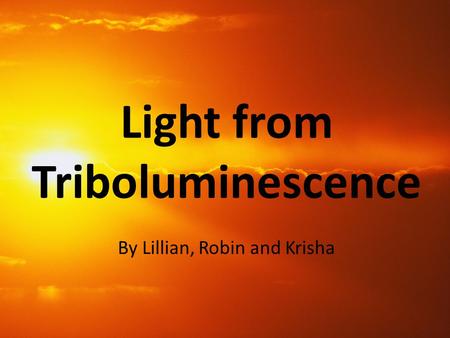 By Lillian, Robin and Krisha Light from Triboluminescence.
