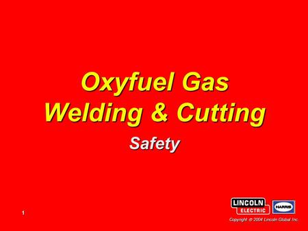 1 Copyright  2004 Lincoln Global Inc. Oxyfuel Gas Welding & Cutting Safety.