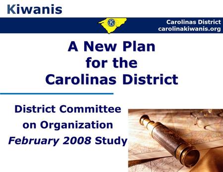 Carolinas District carolinakiwanis.org Kiwanis A New Plan for the Carolinas District District Committee on Organization February 2008 Study.