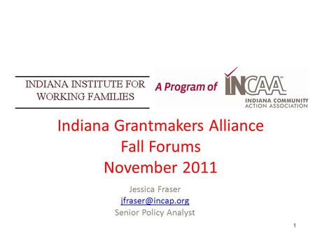 Jessica Fraser Senior Policy Analyst 1 Indiana Grantmakers Alliance Fall Forums November 2011.