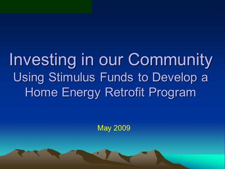 Investing in our Community Using Stimulus Funds to Develop a Home Energy Retrofit Program May 2009.