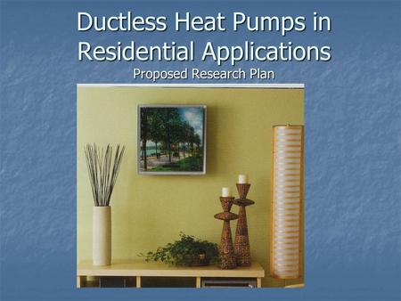 Ductless Heat Pumps in Residential Applications Proposed Research Plan.