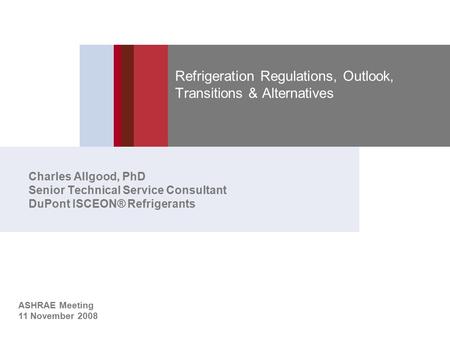 Refrigeration Regulations, Outlook, Transitions & Alternatives Charles Allgood, PhD Senior Technical Service Consultant DuPont ISCEON® Refrigerants ASHRAE.