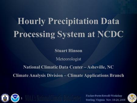 1 Fischer-Porter Retrofit Workshop Sterling, Virginia Nov. 18-20, 2008 Hourly Precipitation Data Processing System at NCDC Stuart Hinson Meteorologist.