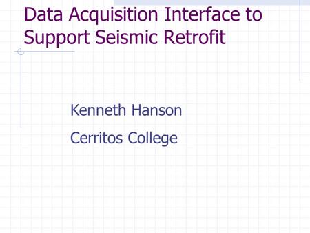 Data Acquisition Interface to Support Seismic Retrofit Kenneth Hanson Cerritos College.