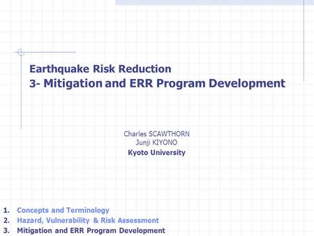 Charles SCAWTHORN Junji KIYONO Kyoto University Earthquake Risk Reduction 3- Mitigation and ERR Program Development 1. Concepts and Terminology 2. Hazard,