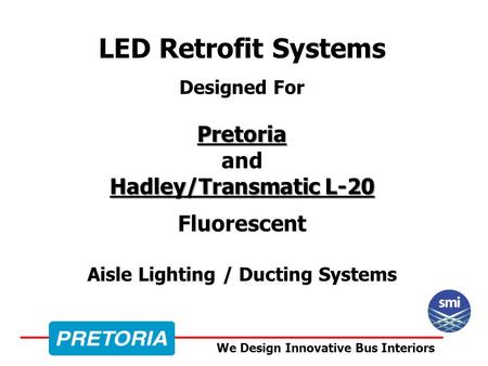 We Design Innovative Bus Interiors LED Retrofit Systems Designed ForPretoria Hadley/Transmatic L-20 and Hadley/Transmatic L-20 Fluorescent Aisle Lighting.