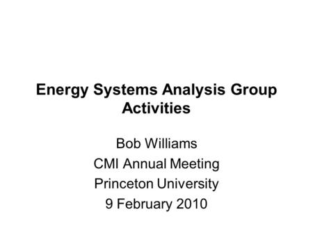 Energy Systems Analysis Group Activities Bob Williams CMI Annual Meeting Princeton University 9 February 2010.