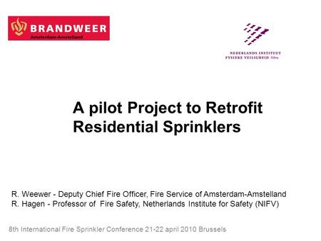 A pilot Project to Retrofit Residential Sprinklers 8th International Fire Sprinkler Conference 21-22 april 2010 Brussels Ricardo Weewer, DCFO / Strategic.
