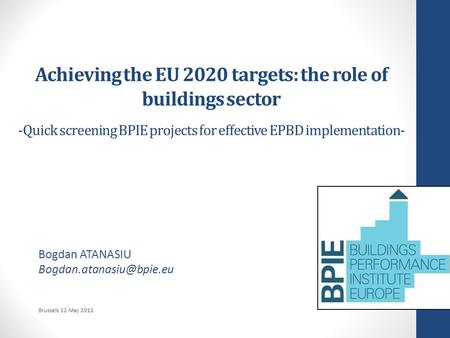 Achieving the EU 2020 targets: the role of buildings sector -Quick screening BPIE projects for effective EPBD implementation- Bogdan ATANASIU