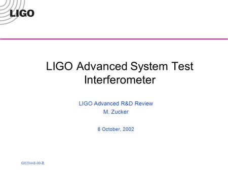 G020448-00-R LIGO Advanced System Test Interferometer LIGO Advanced R&D Review M. Zucker 8 October, 2002.
