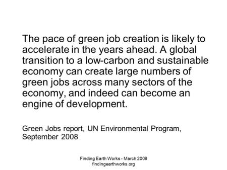 Finding Earth Works - March 2009 findingearthworks.org The pace of green job creation is likely to accelerate in the years ahead. A global transition to.
