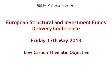 European Structural and Investment Funds Delivery Conference Friday 17th May 2013 Low Carbon Thematic Objective.