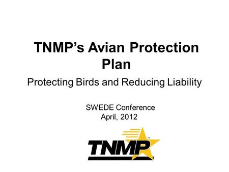 TNMP’s Avian Protection Plan Protecting Birds and Reducing Liability SWEDE Conference April, 2012.