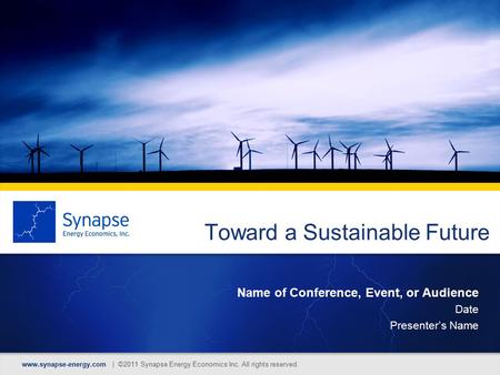 Toward a Sustainable Future Name of Conference, Event, or Audience Date Presenter’s Name www.synapse-energy.com | ©2011 Synapse Energy Economics Inc. All.