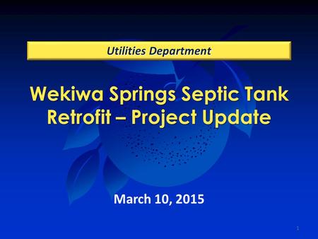 Wekiwa Springs Septic Tank Retrofit – Project Update Utilities Department March 10, 2015 1.