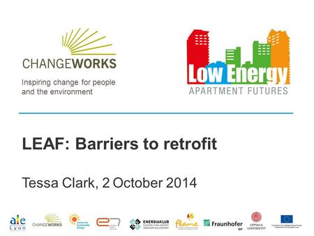 Inspiring change for people and the environment LEAF: Barriers to retrofit Tessa Clark, 2 October 2014.