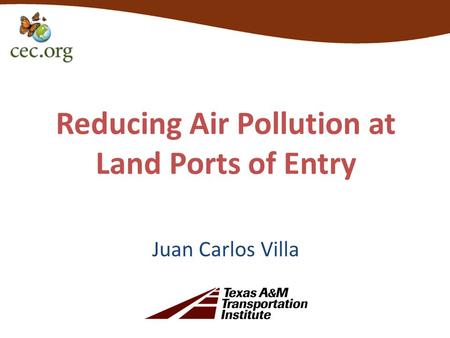 Reducing Air Pollution at Land Ports of Entry Juan Carlos Villa.