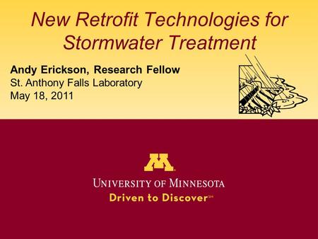 New Retrofit Technologies for Stormwater Treatment Andy Erickson, Research Fellow St. Anthony Falls Laboratory May 18, 2011.