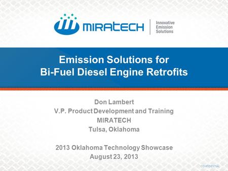 CONFIDENTIAL Don Lambert V.P. Product Development and Training MIRATECH Tulsa, Oklahoma 2013 Oklahoma Technology Showcase August 23, 2013 Emission Solutions.