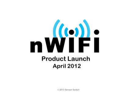 Product Launch April 2012 © 2013 Sensor Switch.