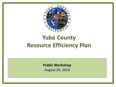 Yuba County Resource Efficiency Plan Public Workshop August 20, 2014.