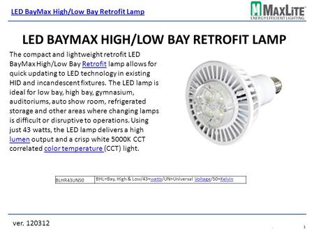 ENERGY EFFICIENT LIGHTING LED BAYMAX HIGH/LOW BAY RETROFIT LAMP ver. 120312 LED BayMax High/Low Bay Retrofit Lamp.1.1 The compact and lightweight retrofit.