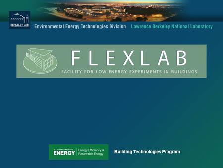 Building Technologies Program. FLEXLAB Background LBNL responded to a 2009 RFP for ARRA funds to develop a facility that: o Develops new test methods.