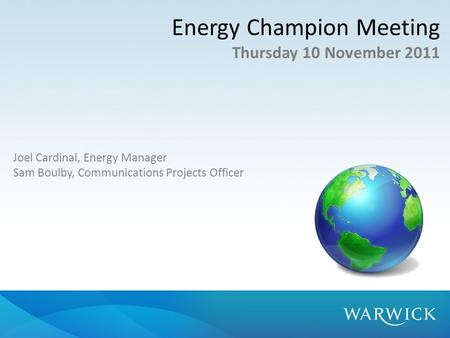 Energy Champion Meeting Thursday 10 November 2011 Joel Cardinal, Energy Manager Sam Boulby, Communications Projects Officer.