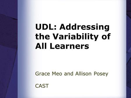 UDL: Addressing the Variability of All Learners Grace Meo and Allison Posey CAST.