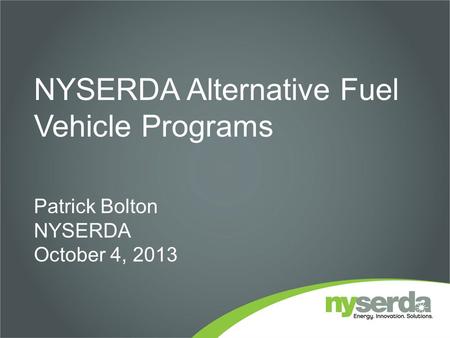 NYSERDA Alternative Fuel Vehicle Programs Patrick Bolton NYSERDA October 4, 2013.