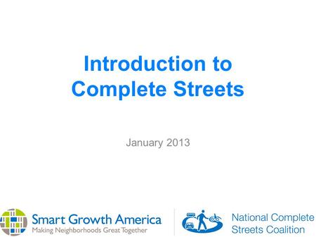 Introduction to Complete Streets January 2013. What are Complete Streets? Complete Streets are streets for everyone, no matter who they are or how they.