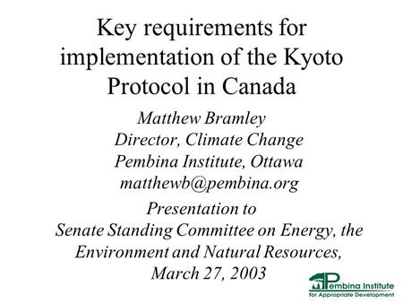 Key requirements for implementation of the Kyoto Protocol in Canada Matthew Bramley Director, Climate Change Pembina Institute, Ottawa