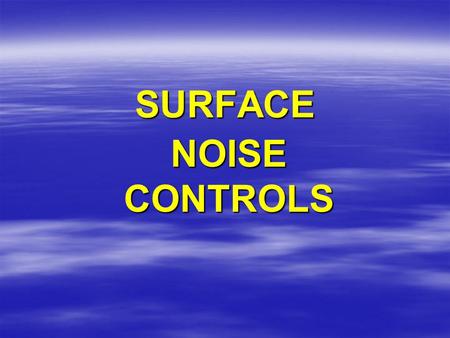 SURFACE NOISE CONTROLS. Source Path Receiver NOISE EXPOSURE CAN BE REDUCED BY:  APPLYING CONTROLS TO THE SOURCE (S)  BLOCKING THE PATH (S)  ENCLOSING.