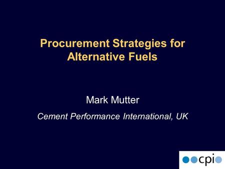Procurement Strategies for Alternative Fuels Mark Mutter Cement Performance International, UK.