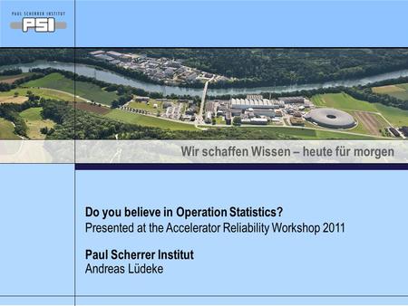 Wir schaffen Wissen – heute für morgen Do you believe in Operation Statistics? Presented at the Accelerator Reliability Workshop 2011 Andreas Lüdeke Paul.