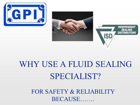 WHY USE A FLUID SEALING SPECIALIST? FOR SAFETY & RELIABILITY BECAUSE…….