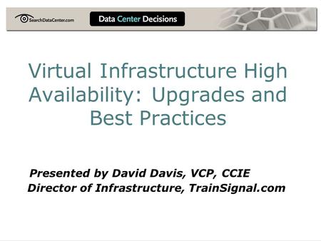 Virtual Infrastructure High Availability: Upgrades and Best Practices Presented by David Davis, VCP, CCIE Director of Infrastructure, TrainSignal.com.