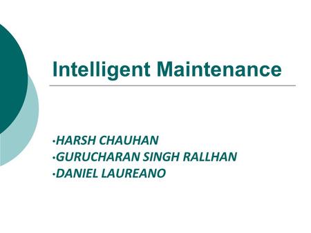 Intelligent Maintenance HARSH CHAUHAN GURUCHARAN SINGH RALLHAN DANIEL LAUREANO.