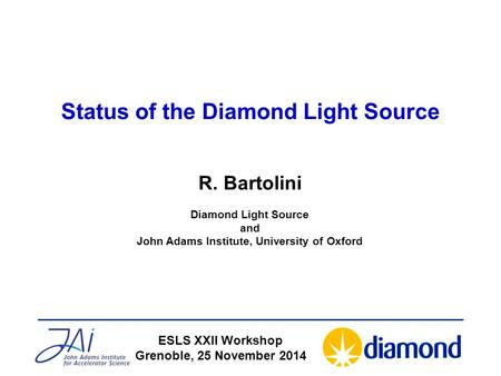 Status of the Diamond Light Source ESLS XXII Workshop Grenoble, 25 November 2014 R. Bartolini Diamond Light Source and John Adams Institute, University.