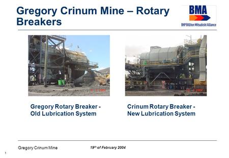 19 th of February 2004 Gregory Crinum Mine 1 Gregory Crinum Mine – Rotary Breakers Gregory Rotary Breaker - Old Lubrication System Crinum Rotary Breaker.