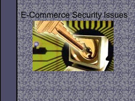 E-Commerce Security Issues. General E-Business Security Issues Any E-Business needs to be concerned about network security. The Internet is a “ public.