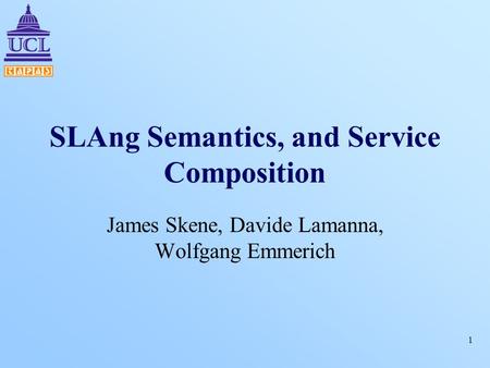 1 SLAng Semantics, and Service Composition James Skene, Davide Lamanna, Wolfgang Emmerich.