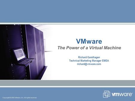 Copyright © 2005 VMware, Inc. All rights reserved. VMware The Power of a Virtual Machine Richard Garsthagen Technical Marketing Manager EMEA