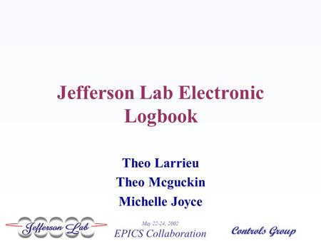 Controls Group May 22-24, 2002 EPICS Collaboration Jefferson Lab Electronic Logbook Theo Larrieu Theo Mcguckin Michelle Joyce.