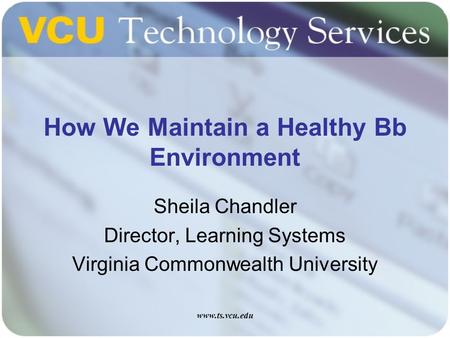 Www.ts.vcu.edu How We Maintain a Healthy Bb Environment Sheila Chandler Director, Learning Systems Virginia Commonwealth University.