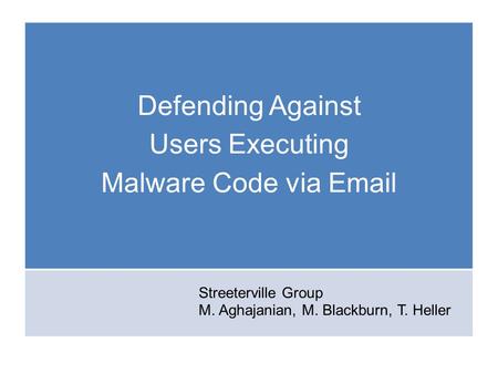Streeterville Group M. Aghajanian, M. Blackburn, T. Heller Defending Against Users Executing Malware Code via Email.