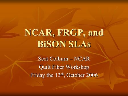 NCAR, FRGP, and BiSON SLAs Scot Colburn – NCAR Quilt Fiber Workshop Friday the 13 th, October 2006.